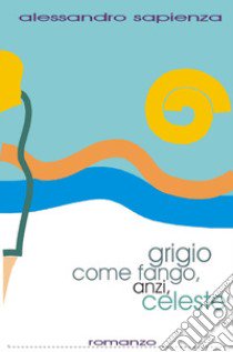 Grigio come fango, anzi celeste libro di alessandro sapienza