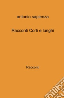 Racconti corti e lunghi libro di Sapienza Antonio