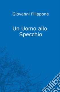 Un uomo allo specchio libro di Filippone Giovanni