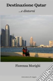 Destinazione Qatar.... e dintorni libro di Morighi Fiorenza