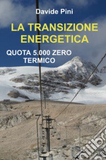 La transizione energetica. Quota 5.000 zero termico libro di Pini Davide