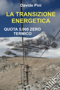 La transizione energetica. Quota 5.000 zero termico libro di Pini Davide