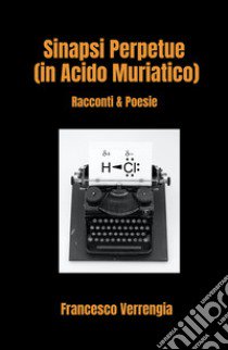 Sinapsi Perpetue (in Acido Muriatico). Racconti & Poesie libro di Verrengia Francesco