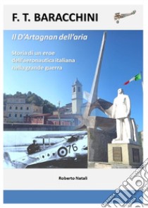 F.T Baracchini il D'Artagnan dell'aria. Storia di un eroe dell'aviazione italiana nella grande guerra libro di Natali Roberto