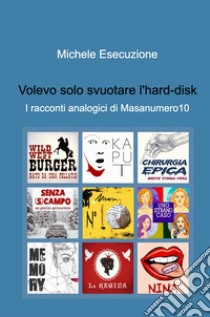 Volevo solo svuotare l'hard-disk. I racconti analogici di Masanumero10 libro di Esecuzione Michele