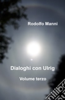 Dialoghi con Ulrig. Vol. 3 libro di Manni Rodolfo