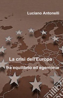 La crisi dell'Europa fra equilibrio ed egemonia libro di Antonelli Luciano