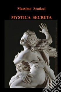 Mystica secreta libro di Scatizzi Massimo