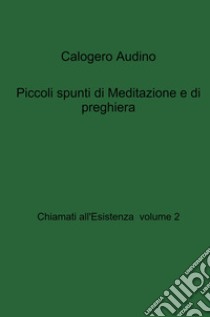 Chiamati all'esistenza. Vol. 2: Piccoli spunti di Meditazione e di preghiera libro di Calogero Audino