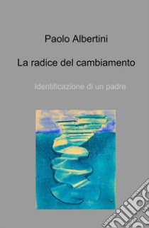 La radice del cambiamento. Identificazione di un padre libro di Albertini Paolo