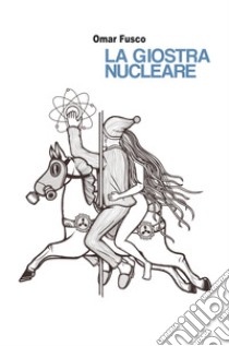 La giostra nucleare libro di Fusco Omar