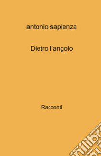 Dietro l'angolo libro di Sapienza Antonio