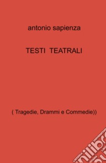 Testi teatrali. (Tragedie, drammi e commedie) libro di Sapienza Antonio