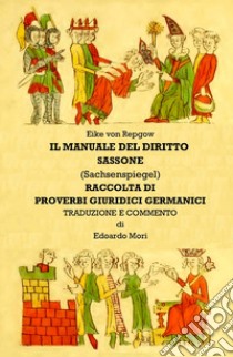 Manuale del diritto sassone (Sachsenspiegel). Proverbi giuridici germanici libro di Mori Edoardo A.