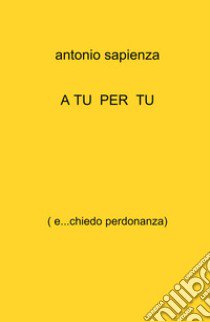 A tu per tu. ( e...chiedo perdonanza) libro di Sapienza Antonio