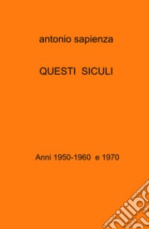 Questi siculi. Anni 1950-1960 e 1970 libro di Sapienza Antonio