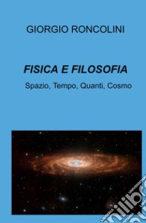 Fisica e filosofia. Spazio, tempo, quanti, cosmo libro di Roncolini Giorgio