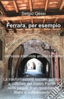 Ferrara, per esempio. La trasformazione sociale, politica e culturale del nostro paese nelle pagine di un quotidiano libero e indipendente libro di Gessi Sergio