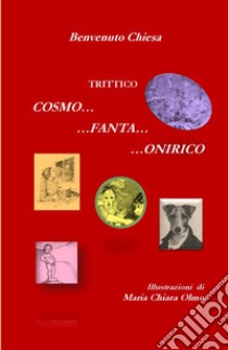 Trittico Cosmo... Fanta... Onirico. Tre viaggi surreali tra immaginario e un pizzico di realtà libro di Chiesa Benvenuto