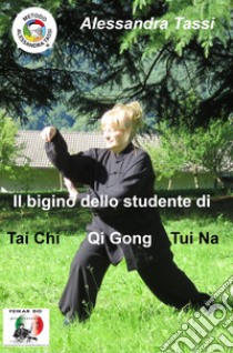 Il bigino dello studente di Tai Chi Qi Gong Tui Na. (Le arti del Dao) libro di Tassi Alessandra