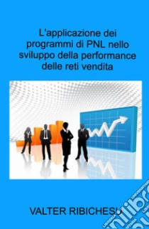 L'applicazione dei programmi di PNL nello sviluppo della performance delle reti commerciali libro di Ribichesu Valter