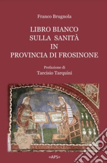 Libro bianco sulla sanità in provincia di Frosinone libro di Brugnola Franco