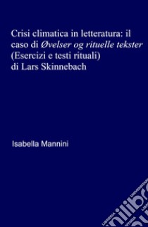 Crisi climatica in letteratura: il caso di «Ovelser og rituelle tekster» (Esercizi e testi rituali) di Lars Skinnebach libro di Mannini Isabella