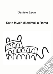 Sette favole di animali a Roma libro di Leoni Daniele