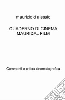 Quaderno di cinema Mauridal film. Commenti e critica cinematografica libro di D'Alessio Maurizio