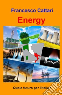 Energy. Quale futuro per l'Italia? libro di Cattari Francesco