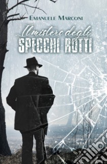 Il mistero degli specchi rotti libro di Marconi Emanuele