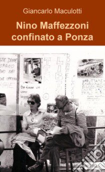 Nino Maffezzoni confinato a Ponza libro di Maculotti Giancarlo