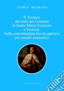 Il trattato dal nido dei Grimani in Santa Maria Formosa a Venezia. Sulla concettualata favola patrizia per asserti animistici libro di Belgrado Andrea