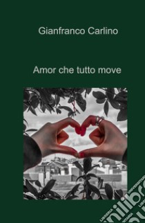 Amor che tutto move libro di Carlino Gianfranco