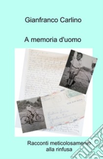 A memoria d'uomo. Racconti meticolosamente alla rinfusa libro di Carlino Gianfranco