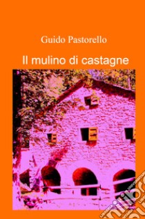 il mulino di castagne libro di Pastorello Guido