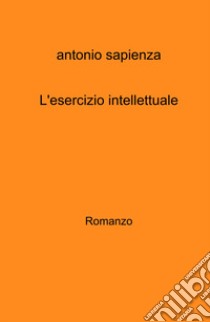 L'esercizio intellettuale libro di Sapienza Antonio