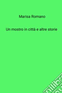 Un mostro in citta e altre storie libro di Romano Marisa