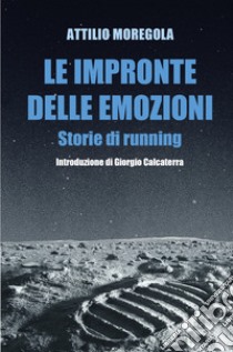 Le impronte delle emozioni. Storie di running libro di Moregola Attilio