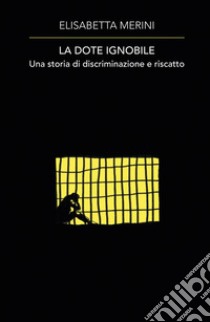 La dote ignobile. Una storia di discriminazione e riscatto libro di Merini Elisabetta