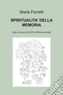 Spiritualità della memoria. Dopo il sisma del 2016 nell'Italia centrale libro di Ferretti Marta