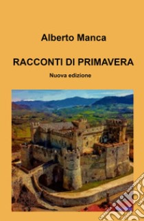 Racconti di primavera libro di Manca Alberto