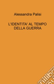 L'identita' al tempo della guerra libro di Palisi Alessandra