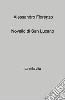 Novello di San Lucano. La mia vita libro di Alessandro Florenzo