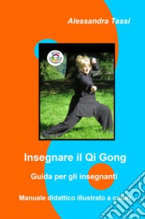 Insegnare il Qi Gong. Guida per gli insegnanti. Manuale didattico illustrato a colori libro di Tassi Alessandra