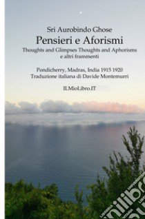 Pensieri e aforismi. Thoughts and glimpses, thoughts and aphorisms e altri frammenti libro di Sri Aurobindo Ghose