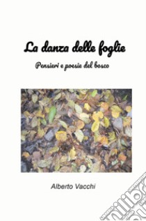 La danza delle foglie. Pensieri e poesie del bosco libro di Vacchi Alberto