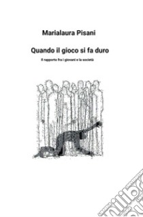 Quando il gioco si fa duro. Il rapporto tra i giovani e la società libro di Pisani Marialaura