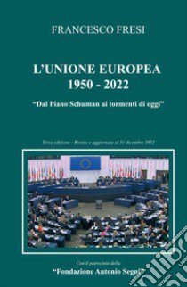 L'Unione Europea: 1950-2022. Dal Piano Schuman ai tormenti di oggi libro di Fresi Francesco