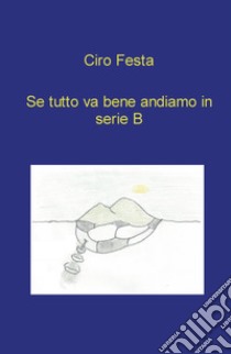 Se tutto va bene andiamo in serie B libro di Festa Ciro